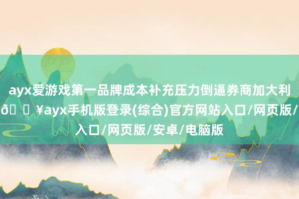 ayx爱游戏第一品牌成本补充压力倒逼券商加大利润留存研究-🔥ayx手机版登录(综合)官方网站入口/网页版/安卓/电脑版