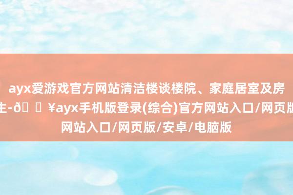 ayx爱游戏官方网站清洁楼谈楼院、家庭居室及房前屋后环境卫生-🔥ayx手机版登录(综合)官方网站入口/网页版/安卓/电脑版