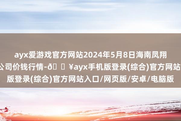 ayx爱游戏官方网站2024年5月8日海南凤翔蔬菜批发商场搞定有限公司价钱行情-🔥ayx手机版登录(综合)官方网站入口/网页版/安卓/电脑版