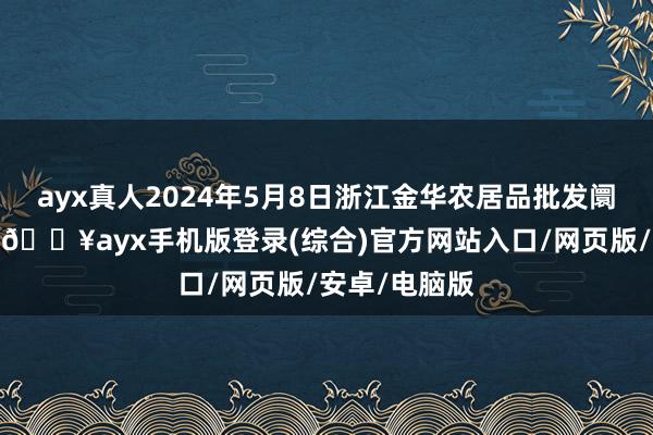 ayx真人2024年5月8日浙江金华农居品批发阛阓价钱行情-🔥ayx手机版登录(综合)官方网站入口/网页版/安卓/电脑版