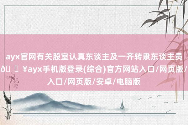 ayx官网有关股室认真东谈主及一齐转隶东谈主员干涉碰头会-🔥ayx手机版登录(综合)官方网站入口/网页版/安卓/电脑版