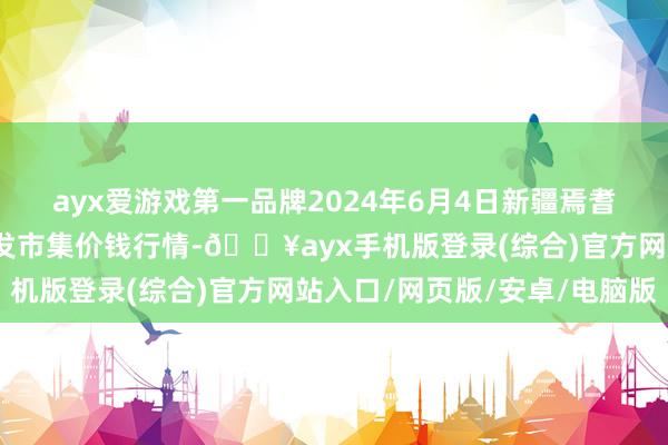 ayx爱游戏第一品牌2024年6月4日新疆焉耆县光明农副家具空洞批发市集价钱行情-🔥ayx手机版登录(综合)官方网站入口/网页版/安卓/电脑版