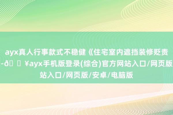 ayx真人行事款式不稳健《住宅室内遮挡装修贬责观点》第七条-🔥ayx手机版登录(综合)官方网站入口/网页版/安卓/电脑版