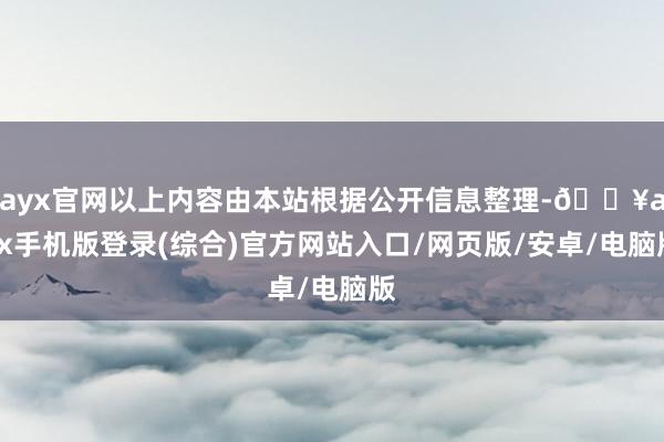 ayx官网以上内容由本站根据公开信息整理-🔥ayx手机版登录(综合)官方网站入口/网页版/安卓/电脑版