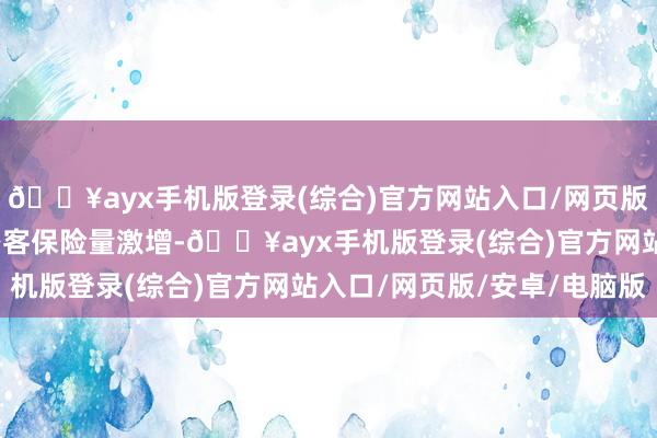 🔥ayx手机版登录(综合)官方网站入口/网页版/安卓/电脑版航班与搭客保险量激增-🔥ayx手机版登录(综合)官方网站入口/网页版/安卓/电脑版