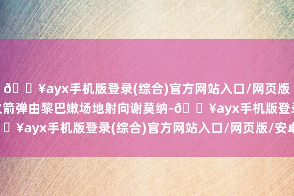 🔥ayx手机版登录(综合)官方网站入口/网页版/安卓/电脑版约50枚火箭弹由黎巴嫩场地射向谢莫纳-🔥ayx手机版登录(综合)官方网站入口/网页版/安卓/电脑版