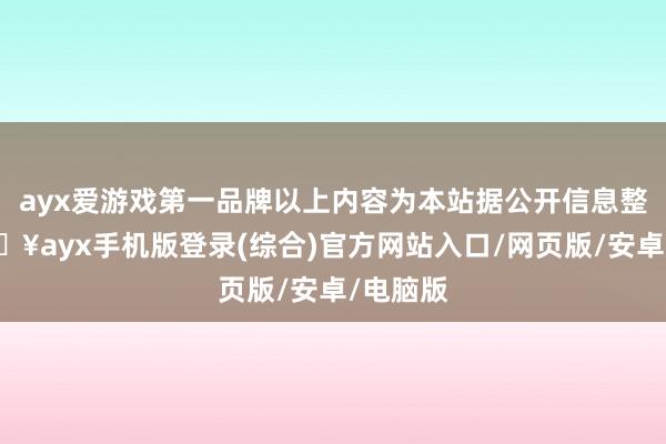 ayx爱游戏第一品牌以上内容为本站据公开信息整理-🔥ayx手机版登录(综合)官方网站入口/网页版/安卓/电脑版