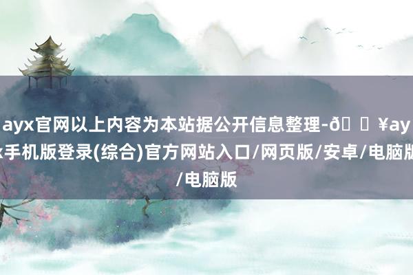 ayx官网以上内容为本站据公开信息整理-🔥ayx手机版登录(综合)官方网站入口/网页版/安卓/电脑版