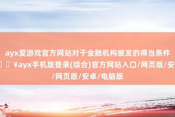 ayx爱游戏官方网站对于金融机构披发的得当条件的贷款-🔥ayx手机版登录(综合)官方网站入口/网页版/安卓/电脑版