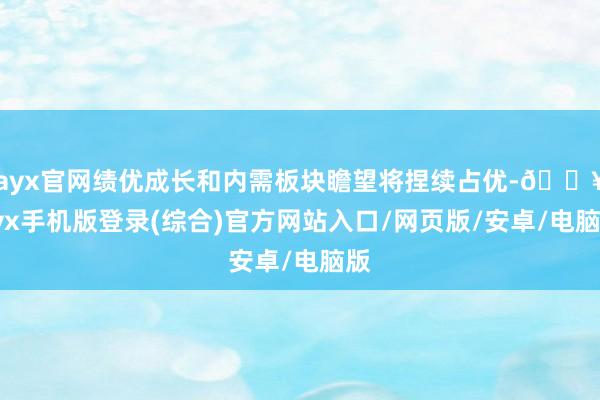 ayx官网绩优成长和内需板块瞻望将捏续占优-🔥ayx手机版登录(综合)官方网站入口/网页版/安卓/电脑版