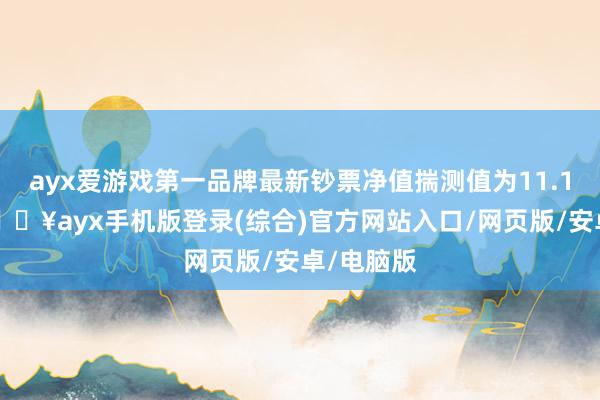 ayx爱游戏第一品牌最新钞票净值揣测值为11.19亿元-🔥ayx手机版登录(综合)官方网站入口/网页版/安卓/电脑版