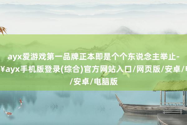 ayx爱游戏第一品牌正本即是个个东说念主举止-🔥ayx手机版登录(综合)官方网站入口/网页版/安卓/电脑版