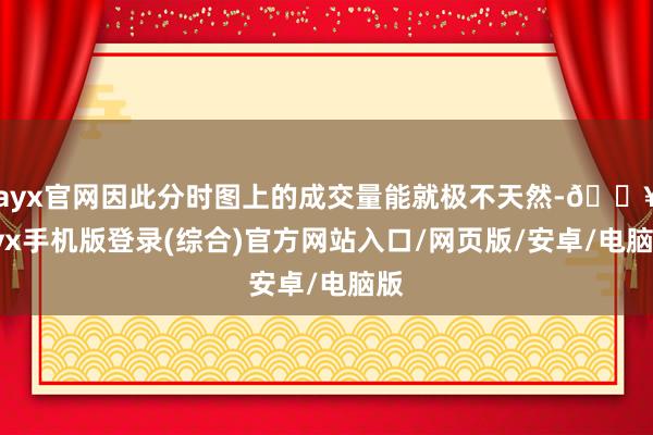 ayx官网因此分时图上的成交量能就极不天然-🔥ayx手机版登录(综合)官方网站入口/网页版/安卓/电脑版