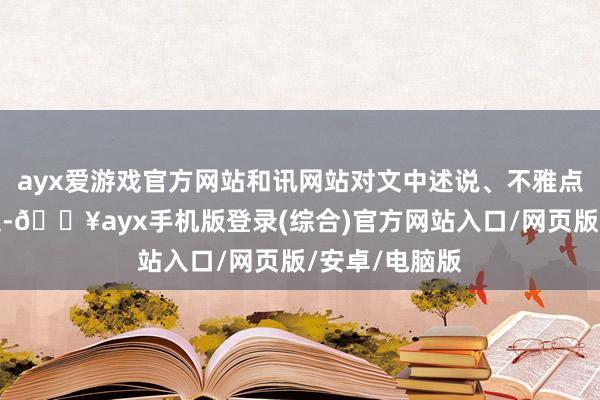 ayx爱游戏官方网站和讯网站对文中述说、不雅点判断保握中立-🔥ayx手机版登录(综合)官方网站入口/网页版/安卓/电脑版