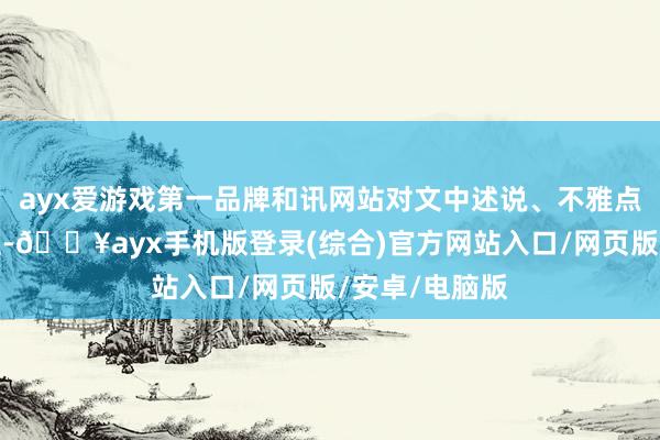 ayx爱游戏第一品牌和讯网站对文中述说、不雅点判断保抓中立-🔥ayx手机版登录(综合)官方网站入口/网页版/安卓/电脑版