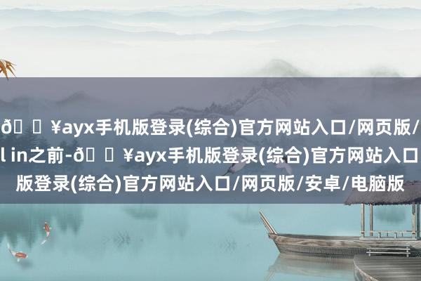 🔥ayx手机版登录(综合)官方网站入口/网页版/安卓/电脑版那么在all in之前-🔥ayx手机版登录(综合)官方网站入口/网页版/安卓/电脑版