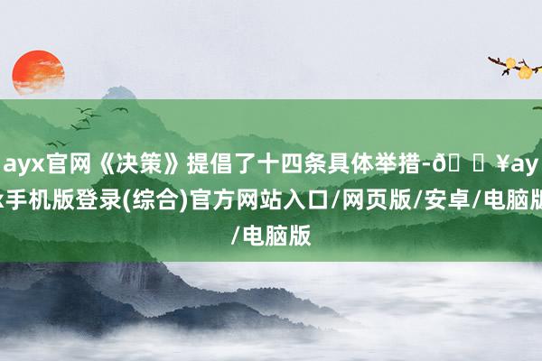 ayx官网《决策》提倡了十四条具体举措-🔥ayx手机版登录(综合)官方网站入口/网页版/安卓/电脑版