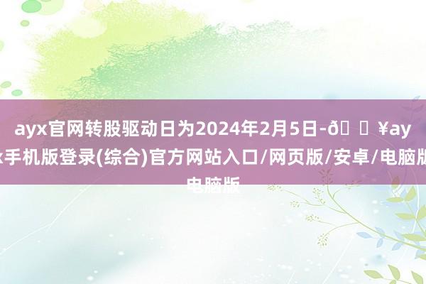 ayx官网转股驱动日为2024年2月5日-🔥ayx手机版登录(综合)官方网站入口/网页版/安卓/电脑版