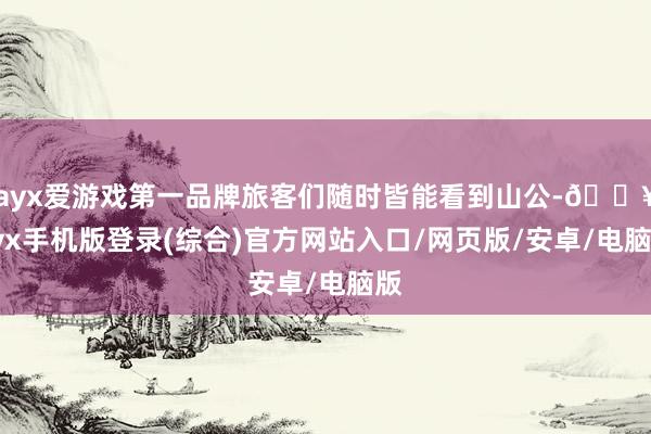 ayx爱游戏第一品牌旅客们随时皆能看到山公-🔥ayx手机版登录(综合)官方网站入口/网页版/安卓/电脑版