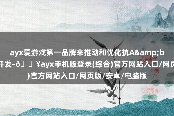 ayx爱游戏第一品牌来推动和优化抗A&beta;抗体疗法的开发-🔥ayx手机版登录(综合)官方网站入口/网页