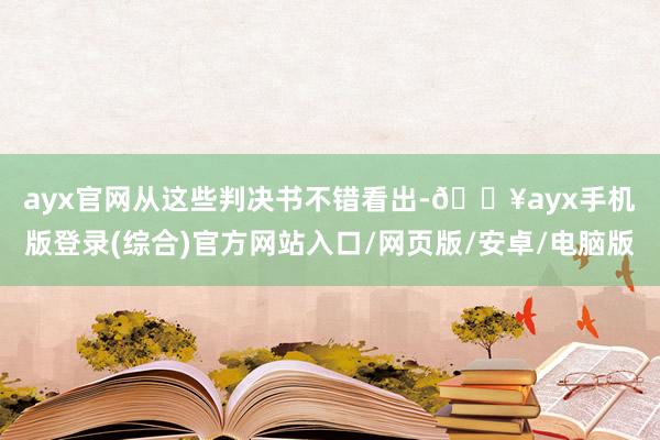 ayx官网　　从这些判决书不错看出-🔥ayx手机版登录(综合)官方网站入口/网页版/安卓/电脑版