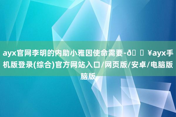 ayx官网李明的内助小雅因使命需要-🔥ayx手机版登录(综合)官方网站入口/网页版/安卓/电脑版