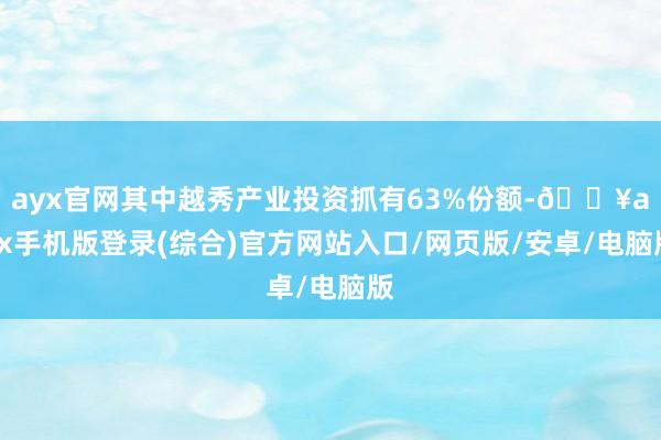 ayx官网其中越秀产业投资抓有63%份额-🔥ayx手机版登录(综合)官方网站入口/网页版/安卓/电脑版