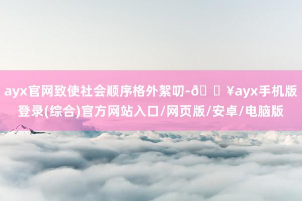 ayx官网致使社会顺序格外絮叨-🔥ayx手机版登录(综合)官方网站入口/网页版/安卓/电脑版