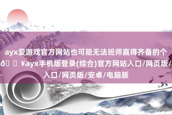 ayx爱游戏官方网站也可能无法班师赢得齐备的个东谈主信息-🔥ayx手机版登录(综合)官方网站入口/网页版/安卓/电脑版