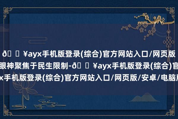 🔥ayx手机版登录(综合)官方网站入口/网页版/安卓/电脑版贺爱兰将眼神聚焦于民生限制-🔥ayx手机版登录(综合)官方网站入口/网页版/安卓/电脑版