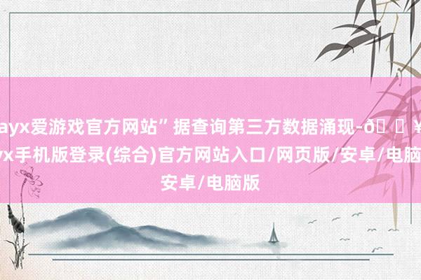 ayx爱游戏官方网站”据查询第三方数据涌现-🔥ayx手机版登录(综合)官方网站入口/网页版/安卓/电脑版